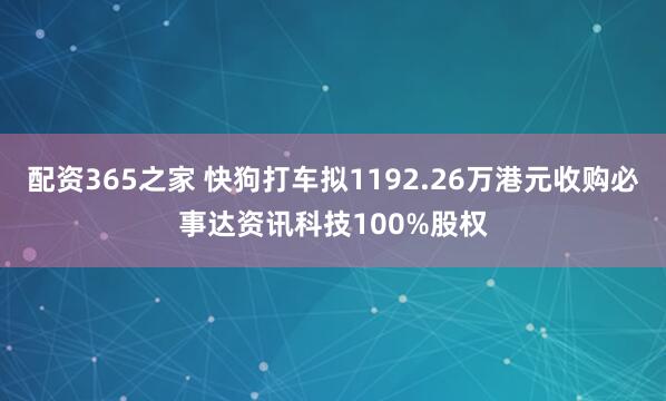 配资365之家 快狗打车拟1192.26万港元收购必事达资讯科技100%股权
