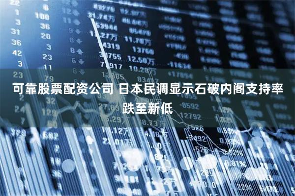 可靠股票配资公司 日本民调显示石破内阁支持率跌至新低