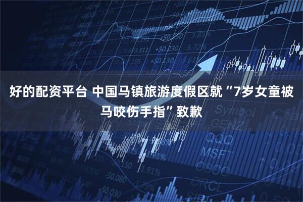 好的配资平台 中国马镇旅游度假区就“7岁女童被马咬伤手指”致歉