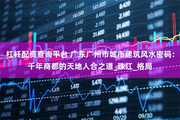 杠杆配资查询平台 广东广州市城市建筑风水密码：千年商都的天地人合之道_珠江_格局