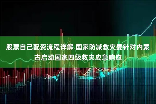 股票自己配资流程详解 国家防减救灾委针对内蒙古启动国家四级救灾应急响应