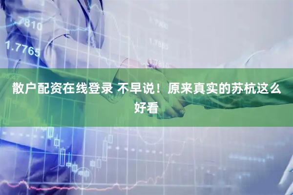 散户配资在线登录 不早说！原来真实的苏杭这么好看